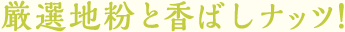 厳選地粉と香ばしいナッツ